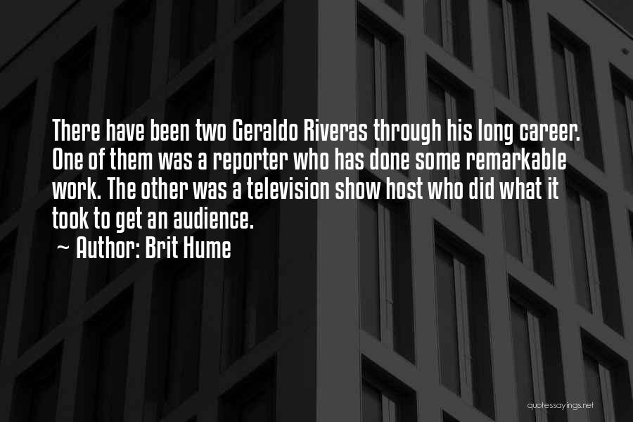 Brit Hume Quotes: There Have Been Two Geraldo Riveras Through His Long Career. One Of Them Was A Reporter Who Has Done Some