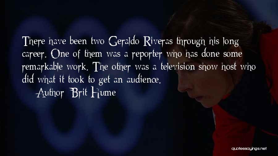 Brit Hume Quotes: There Have Been Two Geraldo Riveras Through His Long Career. One Of Them Was A Reporter Who Has Done Some