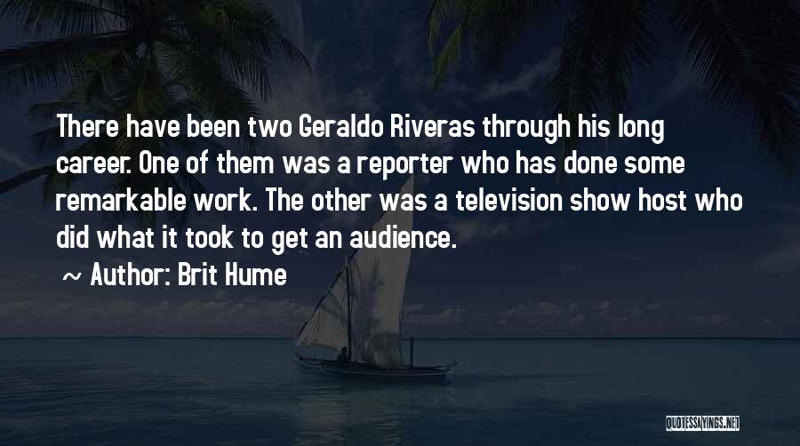 Brit Hume Quotes: There Have Been Two Geraldo Riveras Through His Long Career. One Of Them Was A Reporter Who Has Done Some
