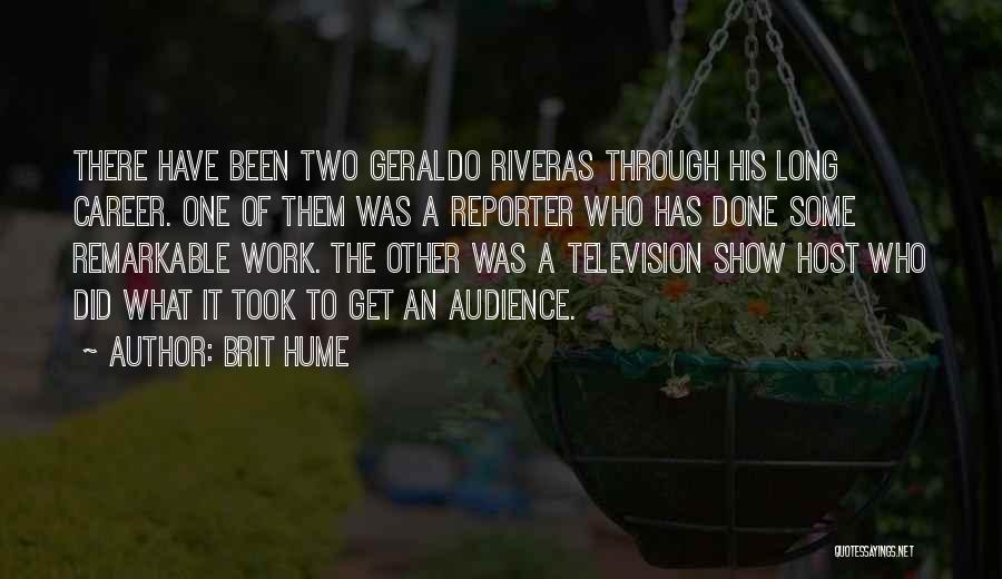 Brit Hume Quotes: There Have Been Two Geraldo Riveras Through His Long Career. One Of Them Was A Reporter Who Has Done Some