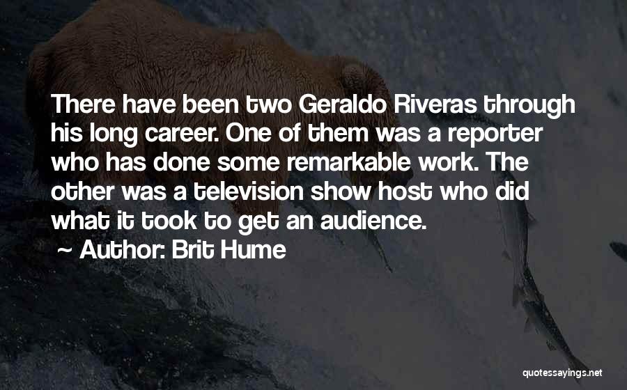 Brit Hume Quotes: There Have Been Two Geraldo Riveras Through His Long Career. One Of Them Was A Reporter Who Has Done Some