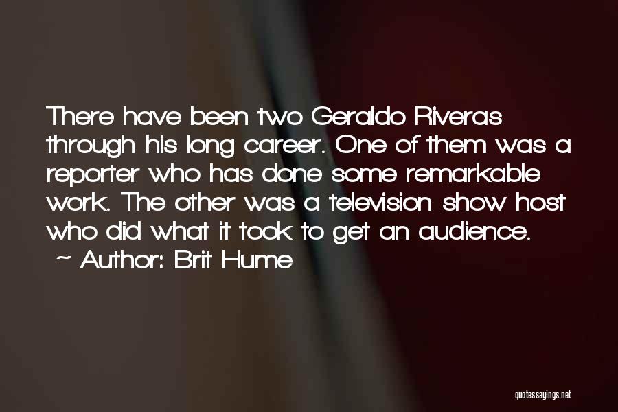 Brit Hume Quotes: There Have Been Two Geraldo Riveras Through His Long Career. One Of Them Was A Reporter Who Has Done Some