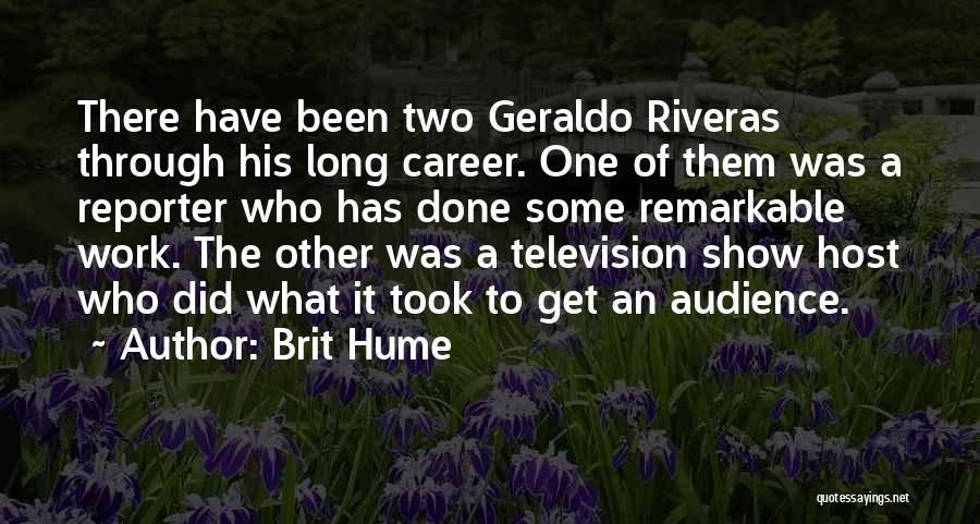 Brit Hume Quotes: There Have Been Two Geraldo Riveras Through His Long Career. One Of Them Was A Reporter Who Has Done Some