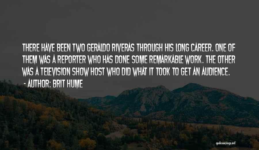 Brit Hume Quotes: There Have Been Two Geraldo Riveras Through His Long Career. One Of Them Was A Reporter Who Has Done Some
