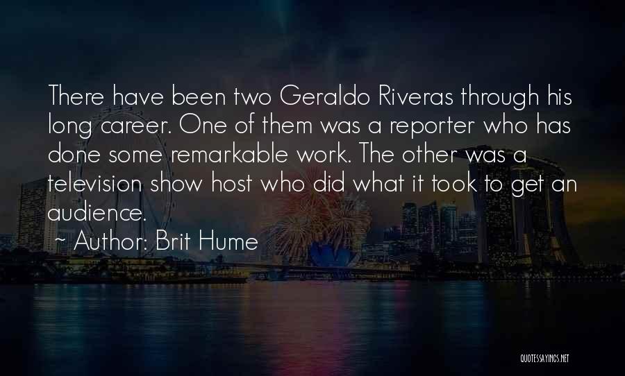 Brit Hume Quotes: There Have Been Two Geraldo Riveras Through His Long Career. One Of Them Was A Reporter Who Has Done Some