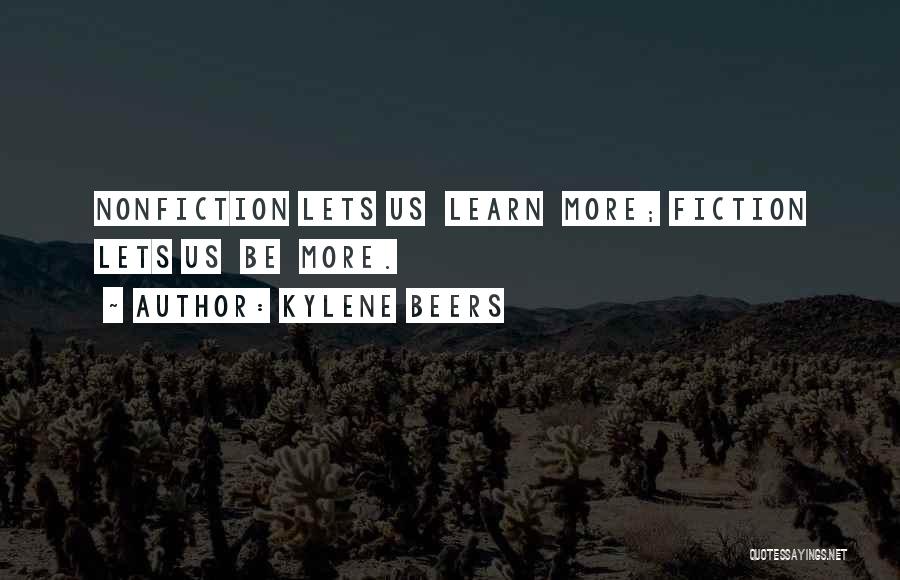 Kylene Beers Quotes: Nonfiction Lets Us Learn More; Fiction Lets Us Be More.