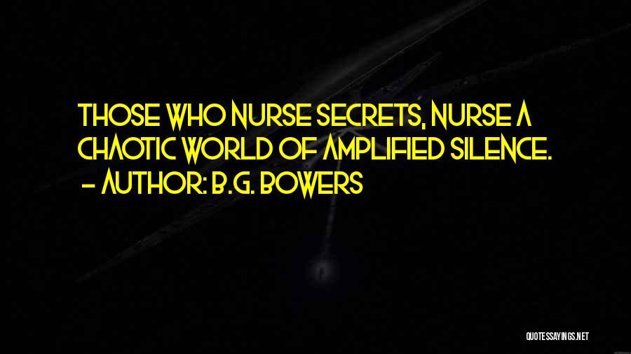 B.G. Bowers Quotes: Those Who Nurse Secrets, Nurse A Chaotic World Of Amplified Silence.