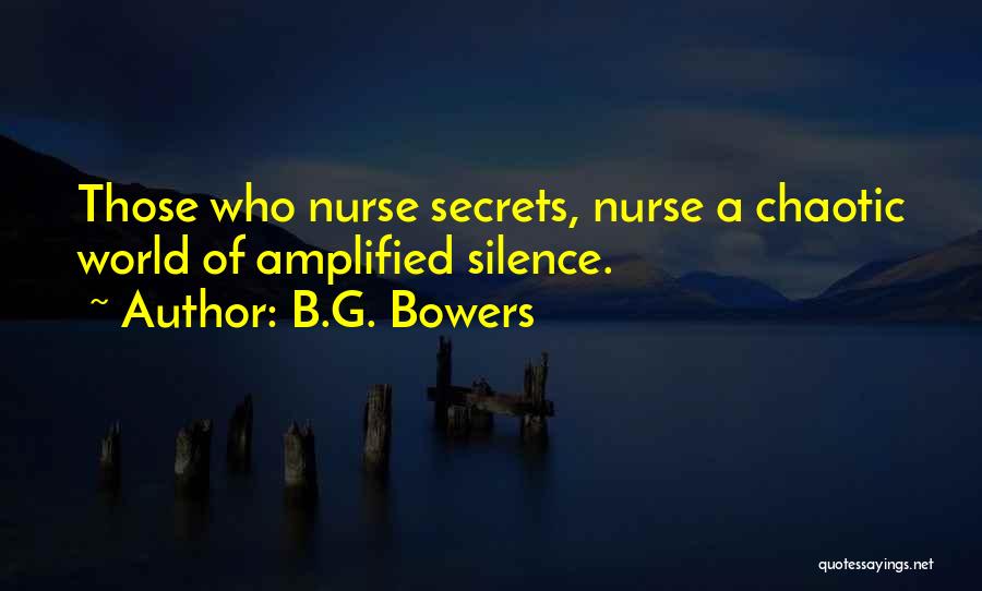 B.G. Bowers Quotes: Those Who Nurse Secrets, Nurse A Chaotic World Of Amplified Silence.