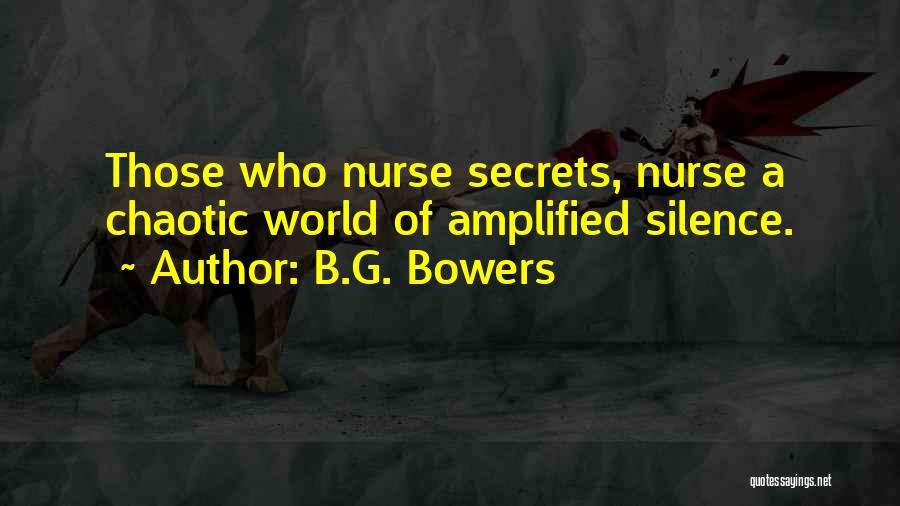 B.G. Bowers Quotes: Those Who Nurse Secrets, Nurse A Chaotic World Of Amplified Silence.
