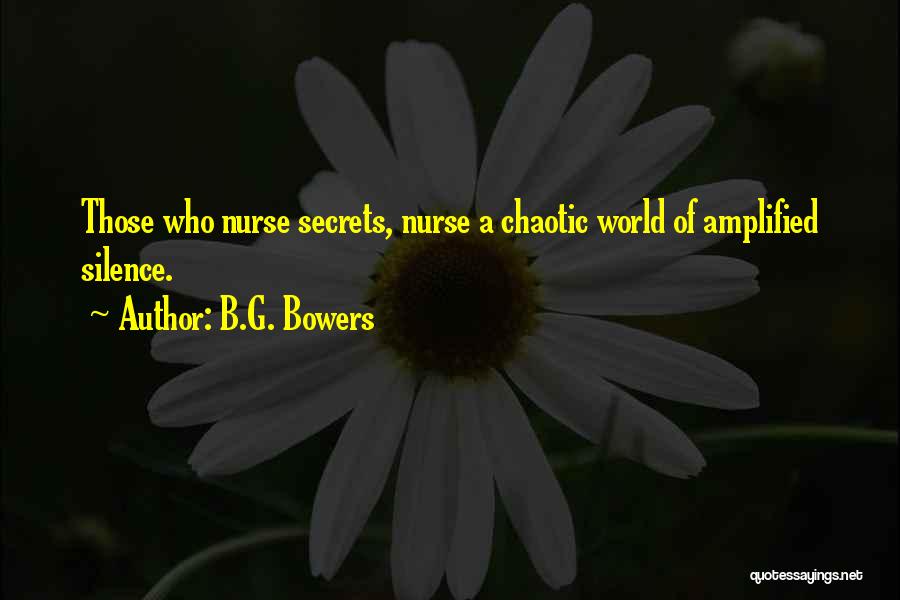 B.G. Bowers Quotes: Those Who Nurse Secrets, Nurse A Chaotic World Of Amplified Silence.