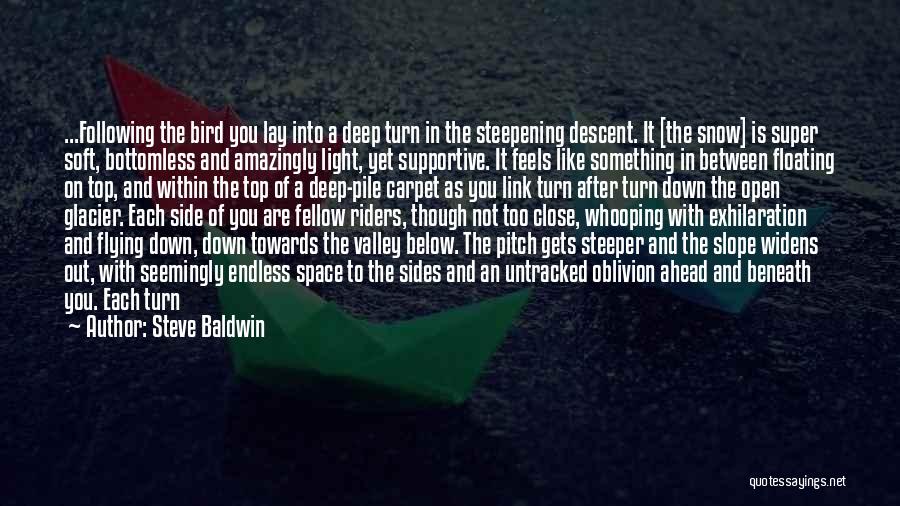 Steve Baldwin Quotes: ...following The Bird You Lay Into A Deep Turn In The Steepening Descent. It [the Snow] Is Super Soft, Bottomless