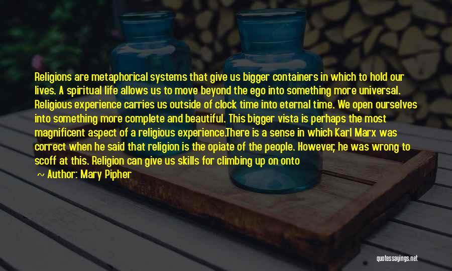 Mary Pipher Quotes: Religions Are Metaphorical Systems That Give Us Bigger Containers In Which To Hold Our Lives. A Spiritual Life Allows Us