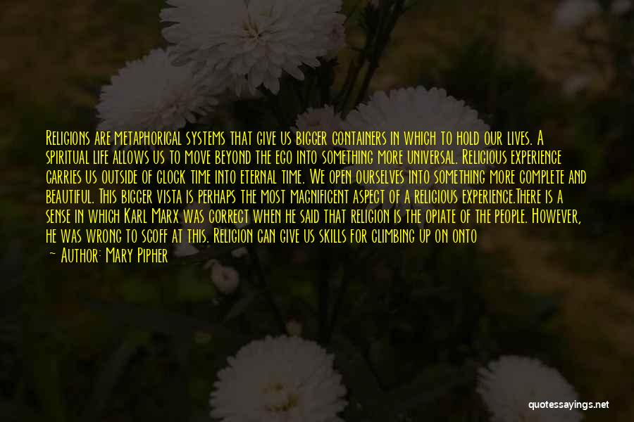 Mary Pipher Quotes: Religions Are Metaphorical Systems That Give Us Bigger Containers In Which To Hold Our Lives. A Spiritual Life Allows Us