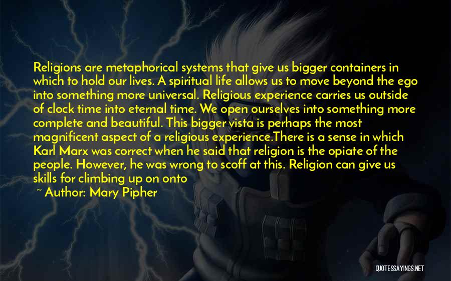 Mary Pipher Quotes: Religions Are Metaphorical Systems That Give Us Bigger Containers In Which To Hold Our Lives. A Spiritual Life Allows Us