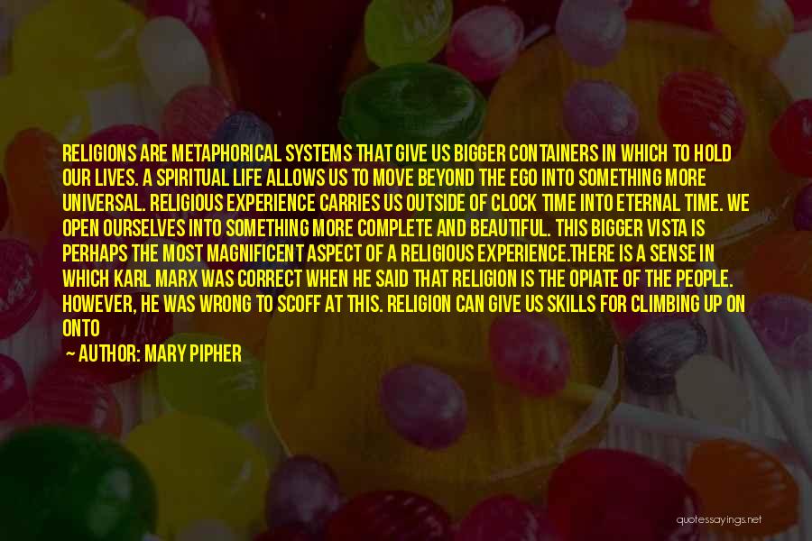 Mary Pipher Quotes: Religions Are Metaphorical Systems That Give Us Bigger Containers In Which To Hold Our Lives. A Spiritual Life Allows Us