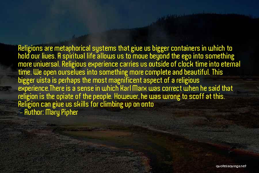 Mary Pipher Quotes: Religions Are Metaphorical Systems That Give Us Bigger Containers In Which To Hold Our Lives. A Spiritual Life Allows Us