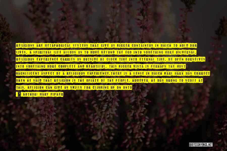 Mary Pipher Quotes: Religions Are Metaphorical Systems That Give Us Bigger Containers In Which To Hold Our Lives. A Spiritual Life Allows Us