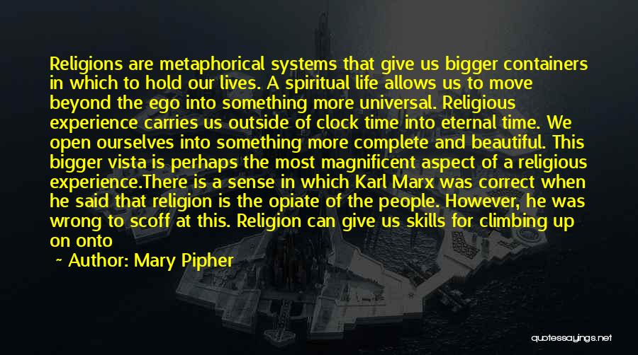 Mary Pipher Quotes: Religions Are Metaphorical Systems That Give Us Bigger Containers In Which To Hold Our Lives. A Spiritual Life Allows Us
