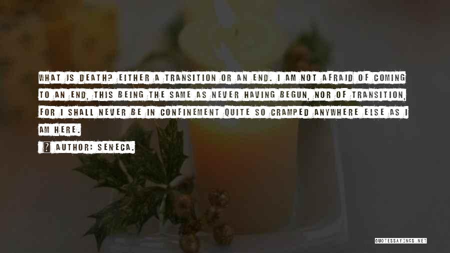 Seneca. Quotes: What Is Death? Either A Transition Or An End. I Am Not Afraid Of Coming To An End, This Being