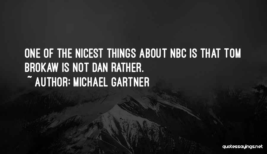 Michael Gartner Quotes: One Of The Nicest Things About Nbc Is That Tom Brokaw Is Not Dan Rather.