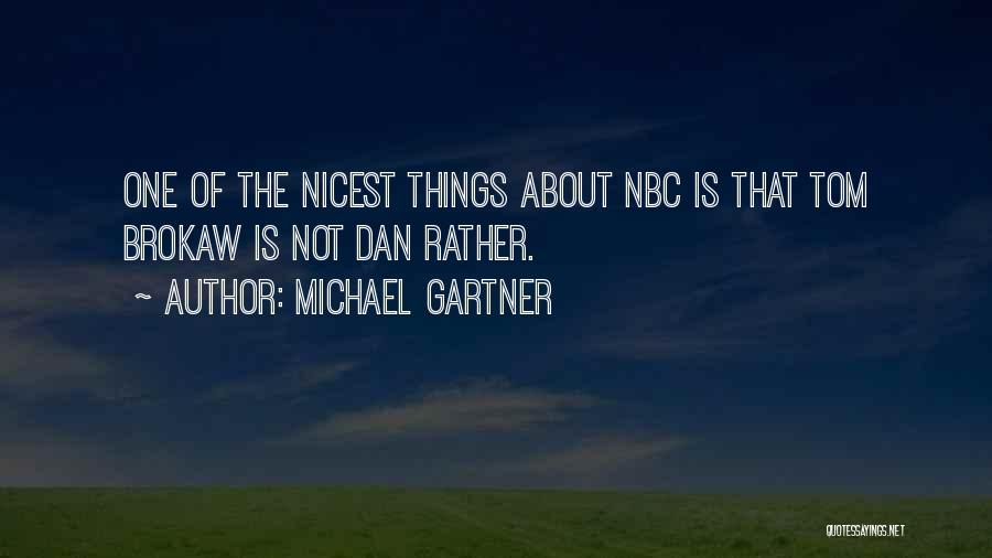 Michael Gartner Quotes: One Of The Nicest Things About Nbc Is That Tom Brokaw Is Not Dan Rather.