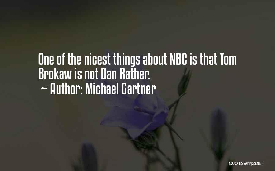 Michael Gartner Quotes: One Of The Nicest Things About Nbc Is That Tom Brokaw Is Not Dan Rather.