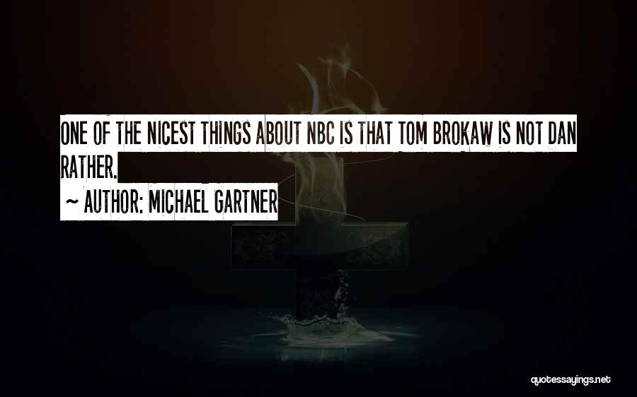 Michael Gartner Quotes: One Of The Nicest Things About Nbc Is That Tom Brokaw Is Not Dan Rather.