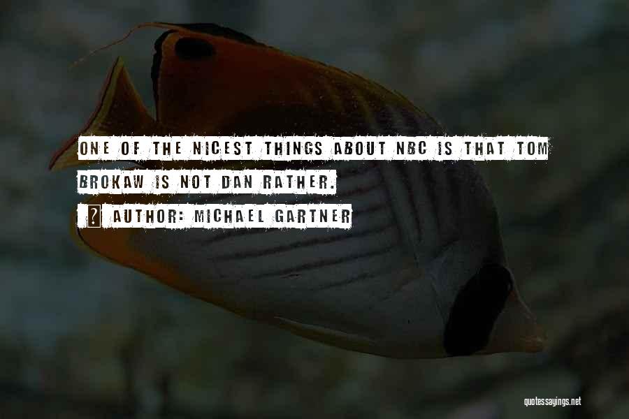 Michael Gartner Quotes: One Of The Nicest Things About Nbc Is That Tom Brokaw Is Not Dan Rather.