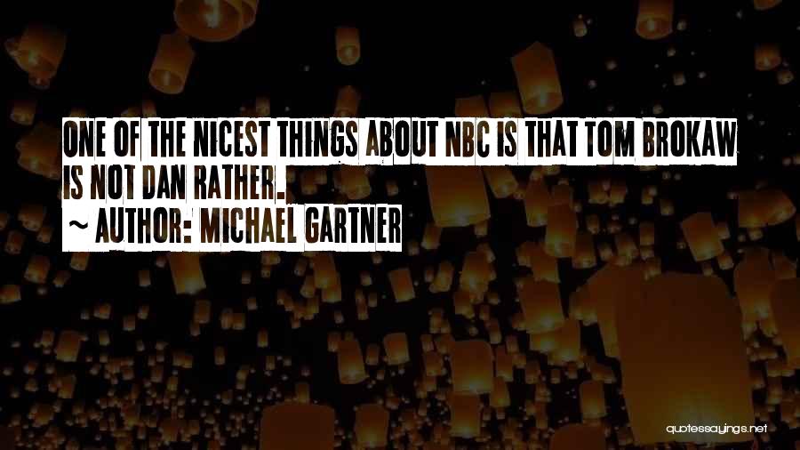 Michael Gartner Quotes: One Of The Nicest Things About Nbc Is That Tom Brokaw Is Not Dan Rather.