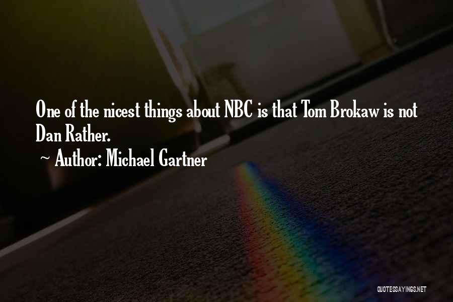 Michael Gartner Quotes: One Of The Nicest Things About Nbc Is That Tom Brokaw Is Not Dan Rather.