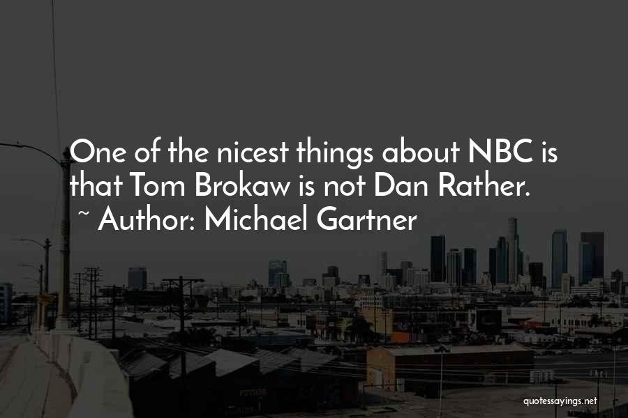 Michael Gartner Quotes: One Of The Nicest Things About Nbc Is That Tom Brokaw Is Not Dan Rather.