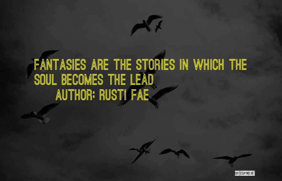 Rusti Fae Quotes: Fantasies Are The Stories In Which The Soul Becomes The Lead
