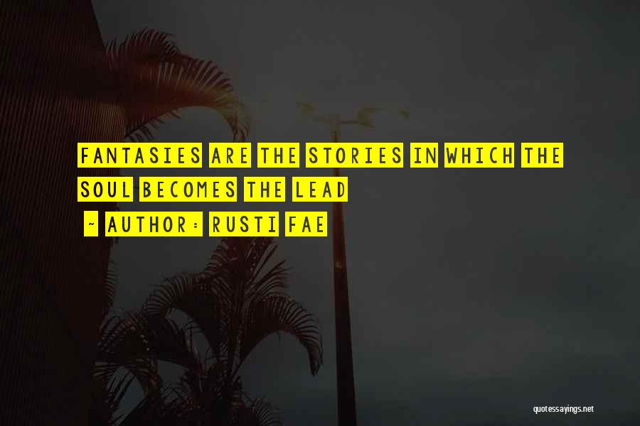 Rusti Fae Quotes: Fantasies Are The Stories In Which The Soul Becomes The Lead