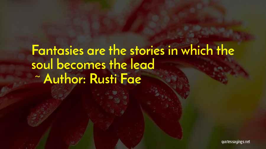 Rusti Fae Quotes: Fantasies Are The Stories In Which The Soul Becomes The Lead