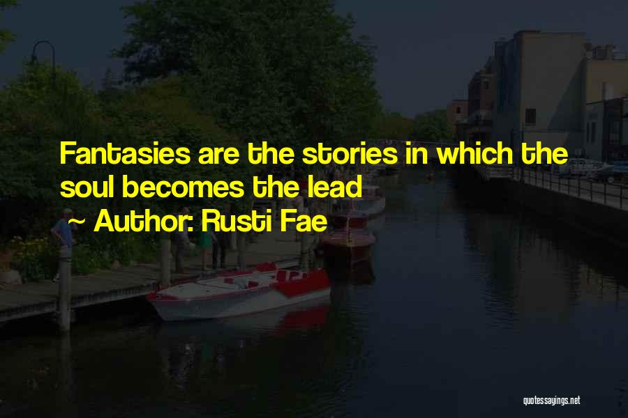 Rusti Fae Quotes: Fantasies Are The Stories In Which The Soul Becomes The Lead