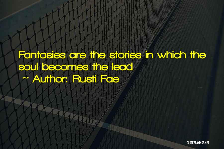 Rusti Fae Quotes: Fantasies Are The Stories In Which The Soul Becomes The Lead
