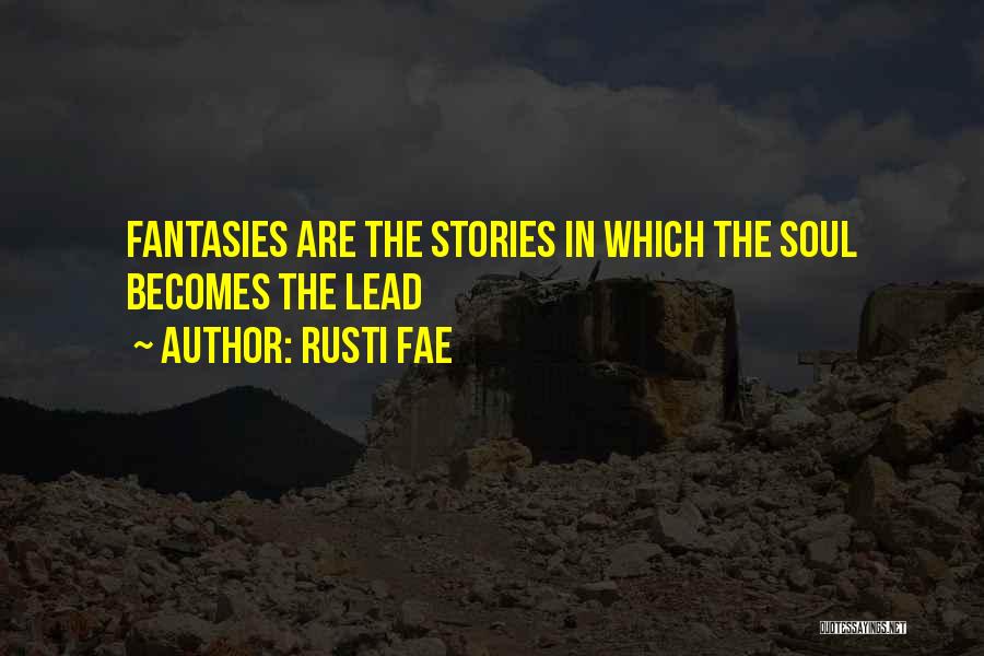 Rusti Fae Quotes: Fantasies Are The Stories In Which The Soul Becomes The Lead