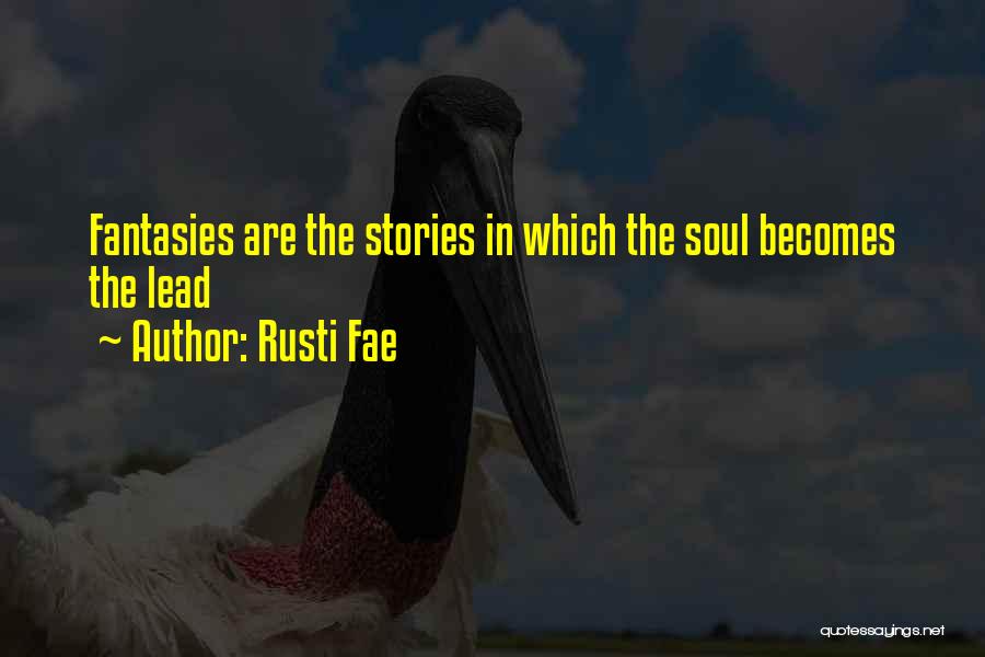 Rusti Fae Quotes: Fantasies Are The Stories In Which The Soul Becomes The Lead