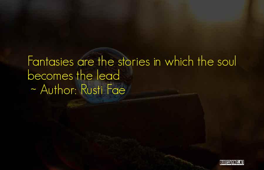 Rusti Fae Quotes: Fantasies Are The Stories In Which The Soul Becomes The Lead