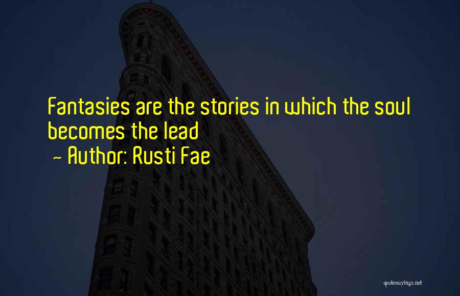 Rusti Fae Quotes: Fantasies Are The Stories In Which The Soul Becomes The Lead
