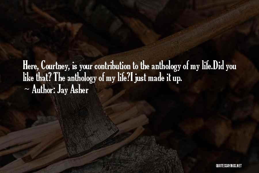 Jay Asher Quotes: Here, Courtney, Is Your Contribution To The Anthology Of My Life.did You Like That? The Anthology Of My Life?i Just