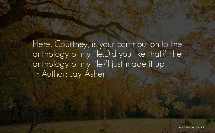 Jay Asher Quotes: Here, Courtney, Is Your Contribution To The Anthology Of My Life.did You Like That? The Anthology Of My Life?i Just