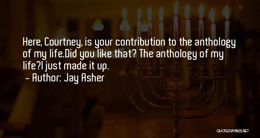 Jay Asher Quotes: Here, Courtney, Is Your Contribution To The Anthology Of My Life.did You Like That? The Anthology Of My Life?i Just