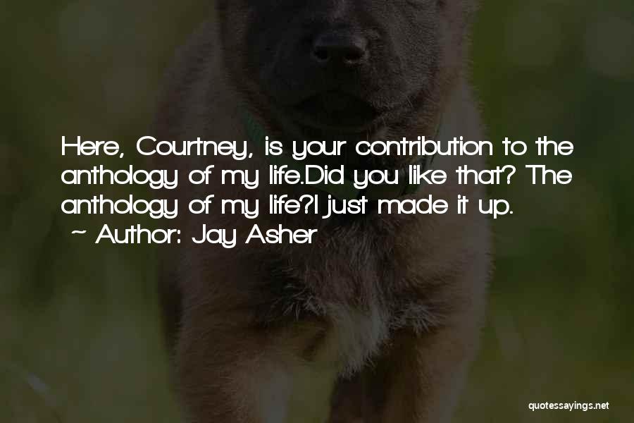 Jay Asher Quotes: Here, Courtney, Is Your Contribution To The Anthology Of My Life.did You Like That? The Anthology Of My Life?i Just