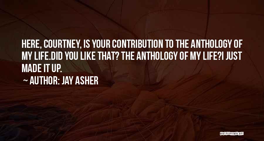 Jay Asher Quotes: Here, Courtney, Is Your Contribution To The Anthology Of My Life.did You Like That? The Anthology Of My Life?i Just