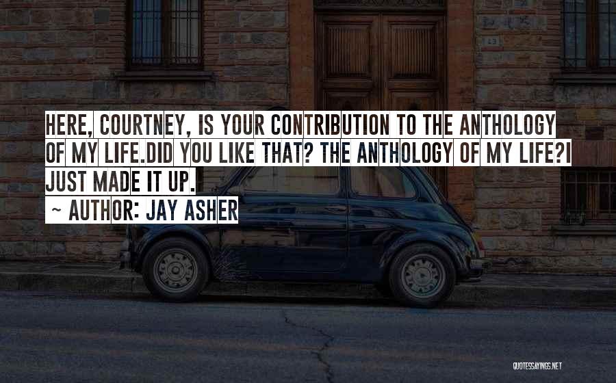 Jay Asher Quotes: Here, Courtney, Is Your Contribution To The Anthology Of My Life.did You Like That? The Anthology Of My Life?i Just