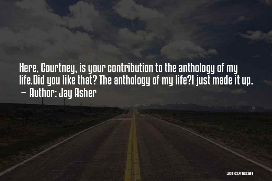 Jay Asher Quotes: Here, Courtney, Is Your Contribution To The Anthology Of My Life.did You Like That? The Anthology Of My Life?i Just