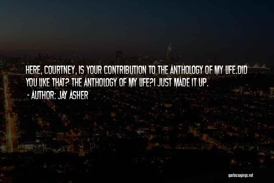 Jay Asher Quotes: Here, Courtney, Is Your Contribution To The Anthology Of My Life.did You Like That? The Anthology Of My Life?i Just