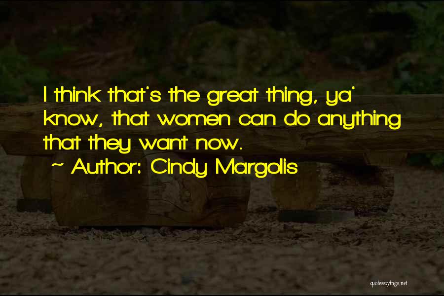 Cindy Margolis Quotes: I Think That's The Great Thing, Ya' Know, That Women Can Do Anything That They Want Now.