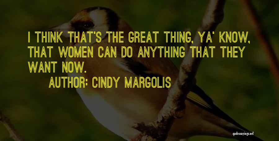 Cindy Margolis Quotes: I Think That's The Great Thing, Ya' Know, That Women Can Do Anything That They Want Now.